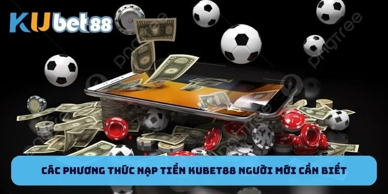 Các phương thức nạp tiền Kubet88 người mới cần biết