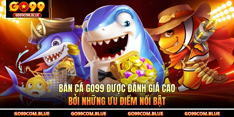 Bắn cá GO99 được đánh giá cao bởi những ưu điểm nổi bật