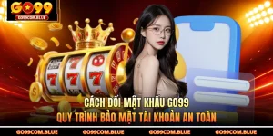 Cách Đổi Mật Khẩu GO99 - Quy Trình Bảo Mật Tài Khoản An Toàn