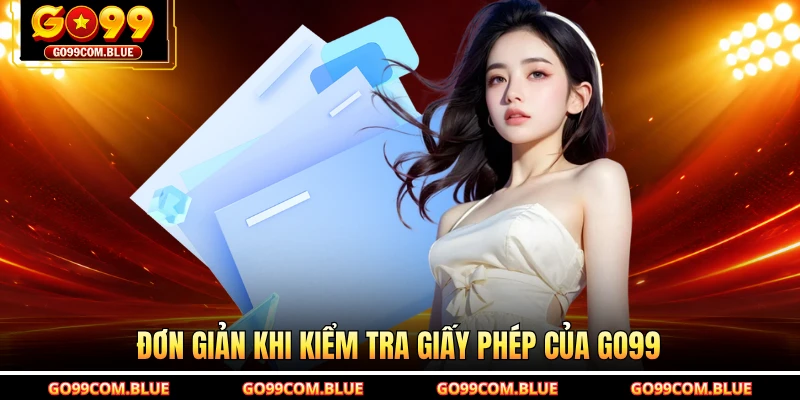 Đơn giản khi kiểm tra giấy phép của GO99