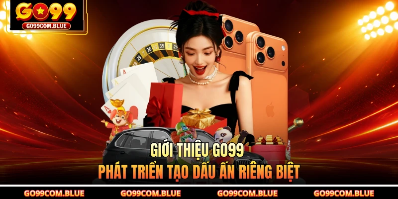 Giới thiệu GO99 phát triển tạo dấu ấn riêng biệt