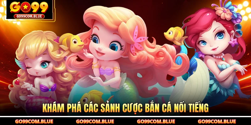 Khám phá các sảnh cược bắn cá nổi tiếng