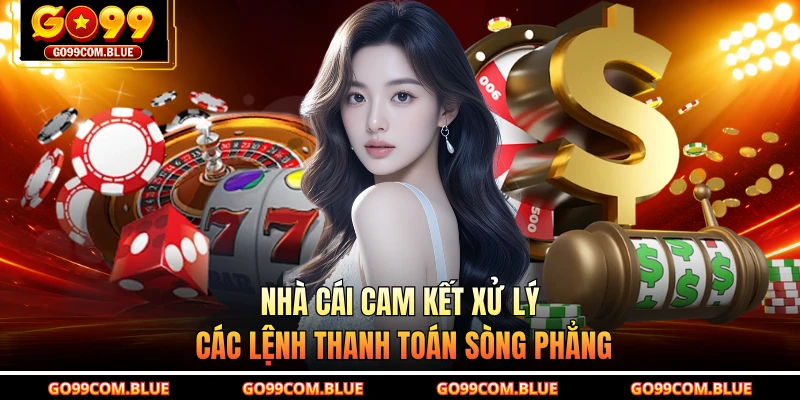 Nhà cái cam kết xử lý các lệnh thanh toán sòng phẳng