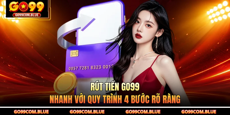Rút tiền GO99 nhanh với quy trình 4 bước rõ ràng