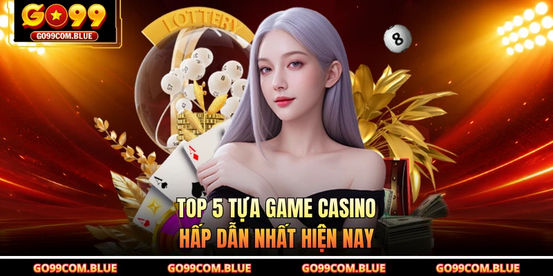 Top 5 tựa game casino hấp dẫn nhất hiện nay