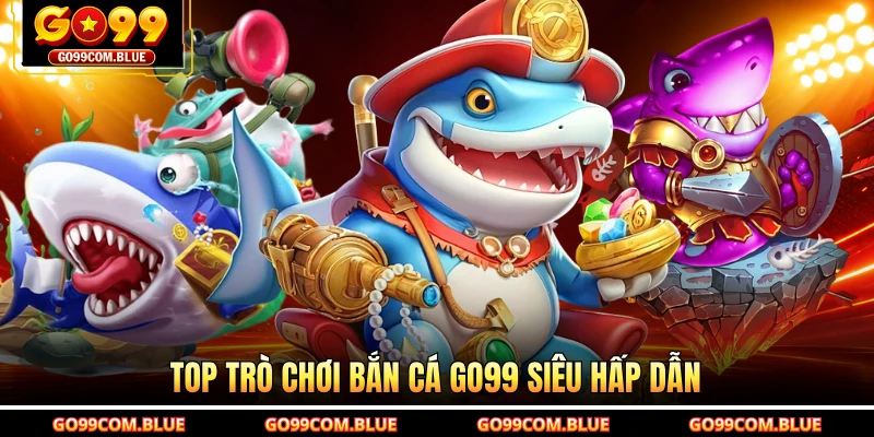 Top trò chơi bắn cá GO99 siêu hấp dẫn