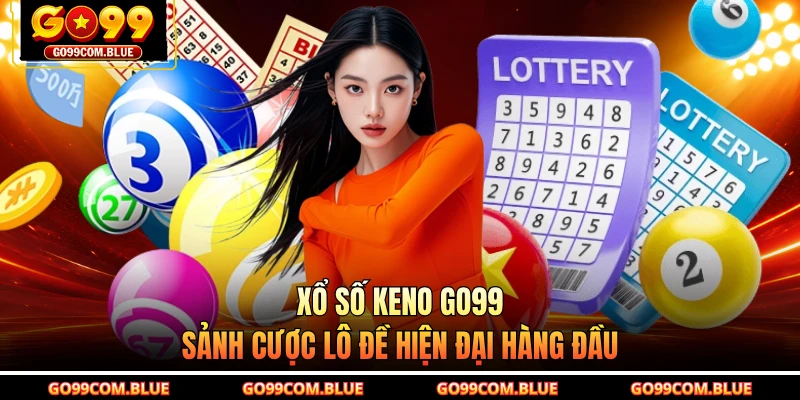 Xổ Số Keno GO99 - Sảnh Cược Lô Đề Hiện Đại Hàng Đầu